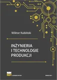 Inżynieria i technologie produkcji. Wydanie zmienione i poszerzone - Wiktor Kubiński