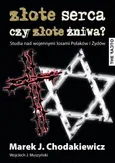 Złote serca czy złote żniwa? Studia nad wojennymi losami Polaków i Żydów - Marek J. Chodakiewicz