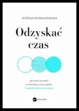 Odzyskać czas. Jak zrobić porządki w kalendarzu, pracy, głowie i wreszcie mieć czas na życie - Bożena Kowalkowska