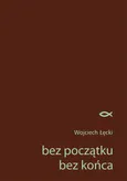 bez początku bez końca - Wojciech Łęcki