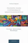Filozofia nauki o stosunkach międzynarodowych Ontologia Epistemologia Metodologia - Andrzej Gałganek