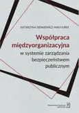 WSPÓŁPRACA MIĘDZYORGANIZACYJNA w systemie zarządzania bezpieczeństwem publicznym - Katarzyna Sienkiewicz-Małyjurek