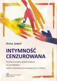 Intymność cenzurowana. Panika moralna wokół rodziny na przykładzie rodzin nieheteronormatywnych w Polsce - Anna Jawor
