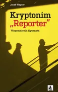 Kryptonim „Reporter”. Wspomnienia figuranta - Jacek Wegner