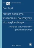Kultura popularna w nauczaniu polszczyzny jako języka obcego - Piotr Kajak