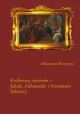 Królewscy synowie – Jakub, Aleksander i Konstanty Sobiescy - 01 Dzieciństwo - Aleksandra Skrzypietz
