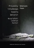 Projekty intymnego teatru śmierci. Wyspiański – Leśmian – Kantor - Katarzyna Fazan