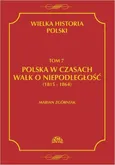 Wielka Historia Polski Tom 7 Polska w czasach walk o niepodległość (1815 - 1864) - Marian Zgórniak