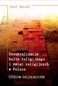 Desakralizacja kultu religijnego i świąt religijnych w Polsce. Studium socjologiczne - Józef Baniak
