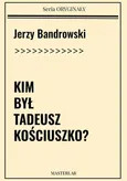 Kim był Tadeusz Kościuszko? - Jerzy Bandrowski
