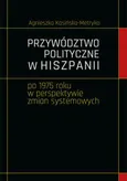 Przywództwo polityczne w Hiszpanii po 1975 roku w perspektywie zmian systemowych - Agnieszka Kasińska-Metryka