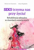Seks trzyma nas przy życiu. Rehabilitacja seksualna w chorobach somatycznych - Alicja Długołęcka