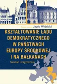 Kształtowanie ładu demokratycznego w państwach Europy Środkowej i na Bałkanach - Jacek Wojnicki