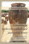 Komunikacja społeczno-symboliczna starożytnej Krety. Próba charakterystyki okresu minojskiego - Robert Grochowski