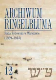 Archiwum Ringelbluma. Konspiracyjne Archiwum Getta Warszawy, tom 12, Rada Żydowska w Warszawie (1939-1943)