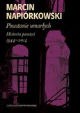 Powstanie umarłych. Historia pamięci 1944-2014 - Marcin Napiórkowski