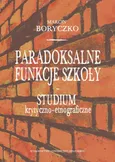 Paradoksalne funkcje szkoły studium krytyczno-etnograficzne - Marcin Boryczko