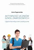 Aktywność uczniów szkół zawodowych. Ujęcie teoretyczne i praktyczne - Anna Pogorzelska