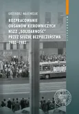Rozpracowanie organów kierowniczych NSZZ „Solidarność” przez Służbę Bezpieczeństwa 1980-1982 - Outlet - Grzegorz Majchrzak