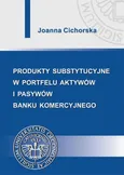 Produkty substytucyjne w portfelu aktywów i pasywów banku komercyjnego - Joanna Cichorska
