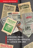 Bydgoska prasa lokalna i regionalna w latach 1808-2021 - Marek K. Jeleniewski