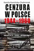 Cenzura w Polsce 1944-1960. Organizacja, kadry, metody pracy - Kamila Kamińska-Chełminiak