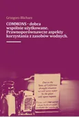 COMMONS - dobra wspólnie użytkowane. Prawnoporównawcze aspekty korzystana z zasobów wodnych - Grzegorz Blicharz