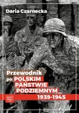 Przewodnik po Polskim Państwie Podziemnym 1939-45 - Daria Czarnecka 