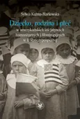 Dziecko, rodzina i płeć w amerykańskich inicjatywach humanitarnych i filantropijnych w II Rzeczypospolitej - Sylwia Kuźma-Markowska