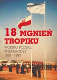 18 mgnień tropiku. Wojsko Polskie w Kambodży 1992 - 1993 - Opracowanie zbiorowe