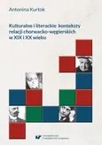 Kulturalne i literackie konteksty relacji chorwacko‑węgierskich w XIX i XX wieku - Antonina Kurtok