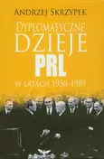 Dyplomatyczne dzieje PRL w latach 1956-1989 - Andrzej Skrzypek