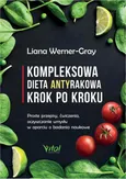 Kompleksowa dieta antyrakowa krok po kroku. Proste przepisy, ćwiczenia, oczyszczanie umysłu w oparciu o badania naukowe - Liana Werner-Gray