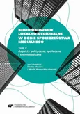 Komunikowanie lokalno-regionalne w dobie społeczeństwa medialnego. T. 2: Aspekty polityczne, społeczne i technologiczne