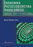 Ekonomika przedsiębiorstwa handlowego. Zarządzanie - Finanse - Efektywność - Rozwój - Beata Filipiak