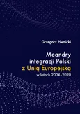 Meandry integracji Polski z Unią Europejską w latach 2004-2020 - UWARUNKOWANIA INTEGRACJI UNII EUROPEJSKIEJ ORAZ JEJ ZNACZENIE W ŚWIECIE NA PRZEŁOMIE XX I XXI WIEKU - Grzegorz Piwnicki