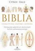 Biblia energetycznej anatomii człowieka. Holistyczne vademecum skutecznych technik uzdrawiania energią - Cyndi Dale