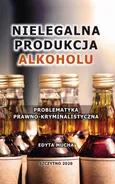 Nielegalna produkcja alkoholu. Problematyka prawno-kryminalistyczna - Edyta Mucha