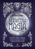 Sekretna magia. Prawdziwe zaklęcia magiczne, rytuały oraz eliksiry na miłość, szczęście, pieniądze, a także uzdrowienie ciała i umysłu - Juliet Diaz