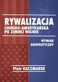 Geopolityczny wymiar rywalizacji Stanów Zjednoczonych Ameryki i Chińskiej Republiki Ludowej po zimnej wojnie - Zakończenie + Bibliografia - Piotr Kaczmarek