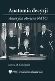 Anatomia decyzji. Ameryka otwiera NATO - James M. Goldgeier