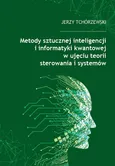 Metody sztucznej inteligencji i informatyki kwantowej w ujęciu teorii sterowania i systemów - Jerzy Tchórzewski