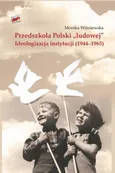 Przedszkola Polski "ludowej". Ideologizacja instytucji (1944-1965) - Monika Wiśniewska