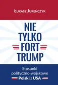 Nie tylko Fort Trump. Stosunki polityczno-wojskowe Polski z USA - Łukasz Jureńczyk