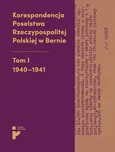 Korespondencja Poselstwa Rzeczypospolitej Polskiej w Bernie Tom I 1940-1941