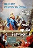 Historia chrześcijaństwa Tom 2 Świętości, upadki i nawrócenia, Od XVI do XXI wieku - Wojciech Roszkowski