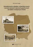 Kształtowanie układów urbanistycznych i przestrzennych dawnych granicznych ośrodków kolejowych Polski - Weronika Dragan