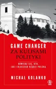 Game changer Za kulisami polityki - Michał Kolanko