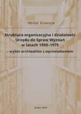 Struktura organizacyjna i działalność Urzędu do Spraw Wyznań w latach 1950-1975 - wybór archiwaliów z wprowadzeniem - Michał Krawczyk