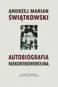 Autobiografia niekontrowersyjna - Świątkowski Andrzej Marian